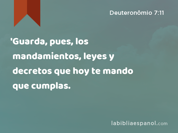 'Guarda, pues, los mandamientos, leyes y decretos que hoy te mando que cumplas. - Deuteronômio 7:11