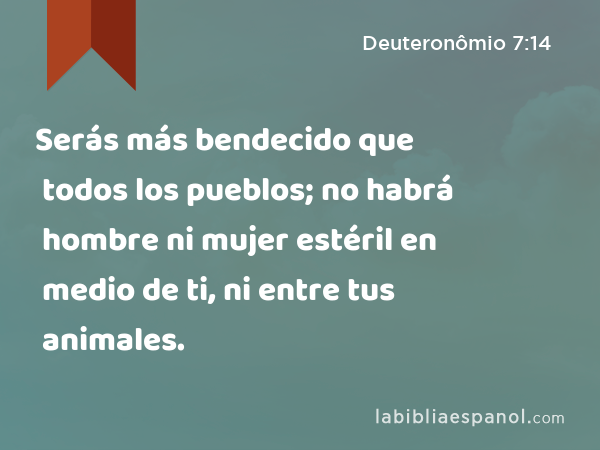 Serás más bendecido que todos los pueblos; no habrá hombre ni mujer estéril en medio de ti, ni entre tus animales. - Deuteronômio 7:14