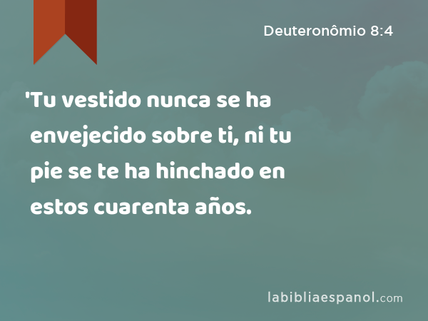 'Tu vestido nunca se ha envejecido sobre ti, ni tu pie se te ha hinchado en estos cuarenta años. - Deuteronômio 8:4