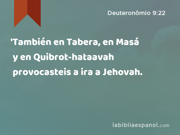 'También en Tabera, en Masá y en Quibrot-hataavah provocasteis a ira a Jehovah. - Deuteronômio 9:22