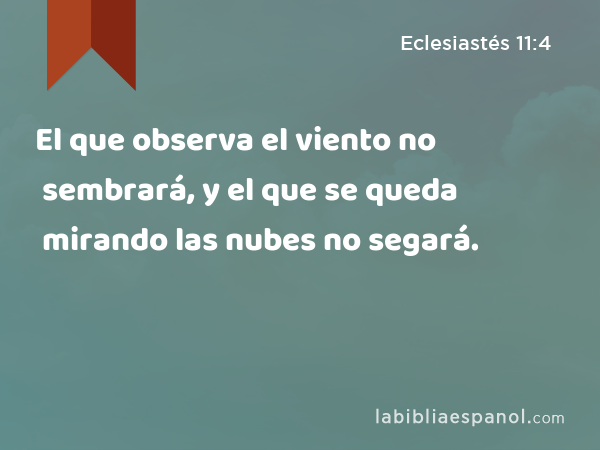 El que observa el viento no sembrará, y el que se queda mirando las nubes no segará. - Eclesiastés 11:4