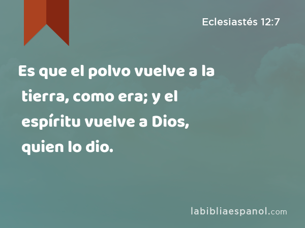 Es que el polvo vuelve a la tierra, como era; y el espíritu vuelve a Dios, quien lo dio. - Eclesiastés 12:7