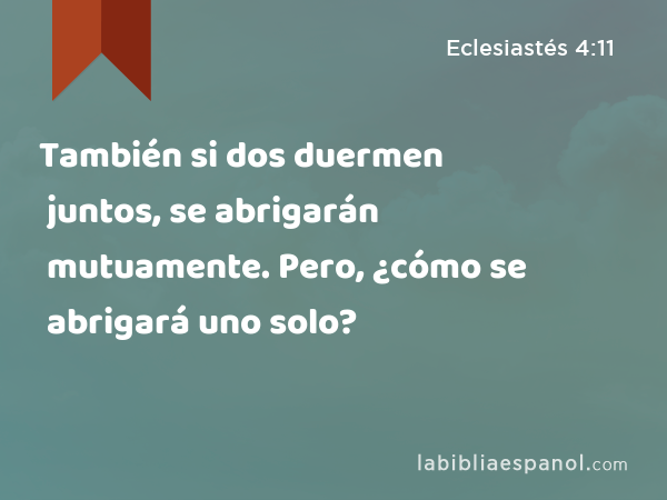 También si dos duermen juntos, se abrigarán mutuamente. Pero, ¿cómo se abrigará uno solo? - Eclesiastés 4:11