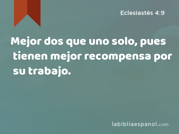 Mejor dos que uno solo, pues tienen mejor recompensa por su trabajo. - Eclesiastés 4:9