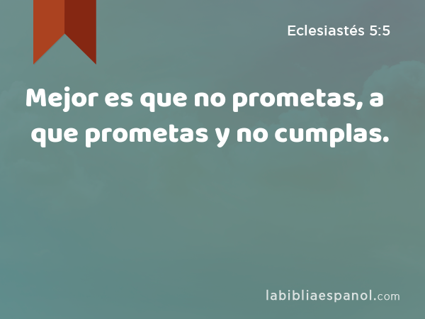 Mejor es que no prometas, a que prometas y no cumplas. - Eclesiastés 5:5