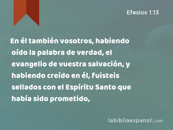 En él también vosotros, habiendo oído la palabra de verdad, el evangelio de vuestra salvación, y habiendo creído en él, fuisteis sellados con el Espíritu Santo que había sido prometido, - Efesios 1:13