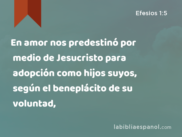 En amor nos predestinó por medio de Jesucristo para adopción como hijos suyos, según el beneplácito de su voluntad, - Efesios 1:5