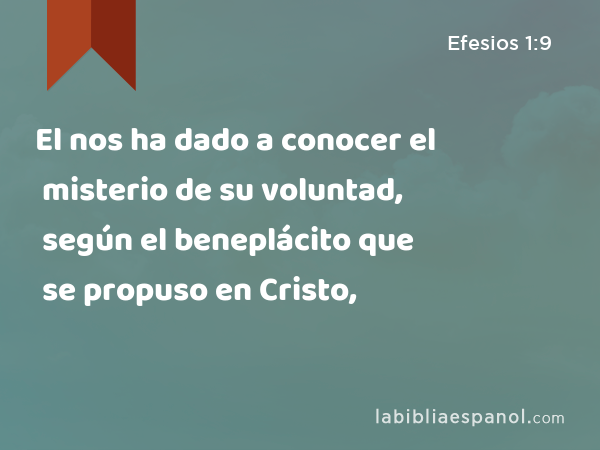 El nos ha dado a conocer el misterio de su voluntad, según el beneplácito que se propuso en Cristo, - Efesios 1:9