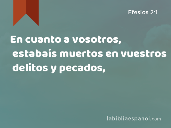 En cuanto a vosotros, estabais muertos en vuestros delitos y pecados, - Efesios 2:1