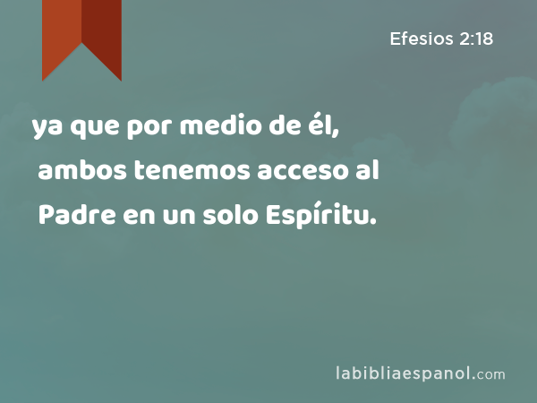 ya que por medio de él, ambos tenemos acceso al Padre en un solo Espíritu. - Efesios 2:18