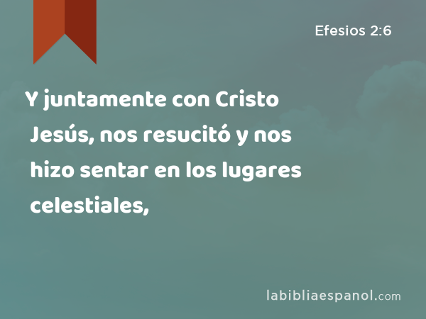 Y juntamente con Cristo Jesús, nos resucitó y nos hizo sentar en los lugares celestiales, - Efesios 2:6