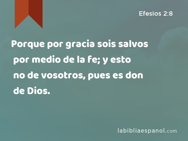 Porque por gracia sois salvos por medio de la fe; y esto no de vosotros, pues es don de Dios. - Efesios 2:8