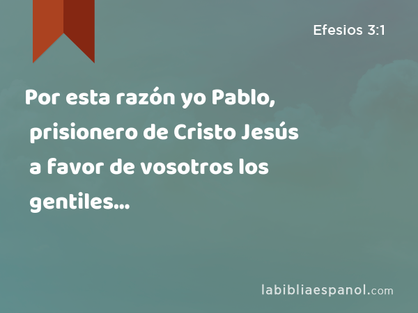 Por esta razón yo Pablo, prisionero de Cristo Jesús a favor de vosotros los gentiles… - Efesios 3:1