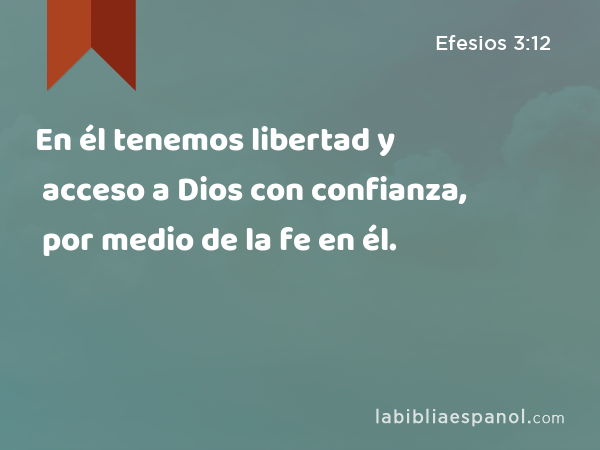 En él tenemos libertad y acceso a Dios con confianza, por medio de la fe en él. - Efesios 3:12