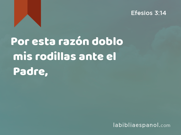 Por esta razón doblo mis rodillas ante el Padre, - Efesios 3:14