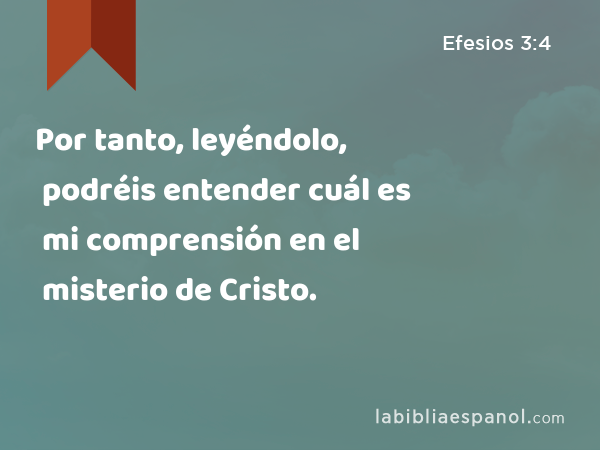 Por tanto, leyéndolo, podréis entender cuál es mi comprensión en el misterio de Cristo. - Efesios 3:4