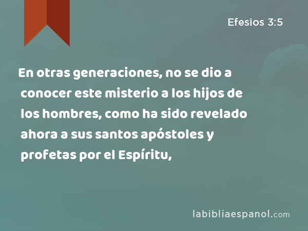 En otras generaciones, no se dio a conocer este misterio a los hijos de los hombres, como ha sido revelado ahora a sus santos apóstoles y profetas por el Espíritu, - Efesios 3:5