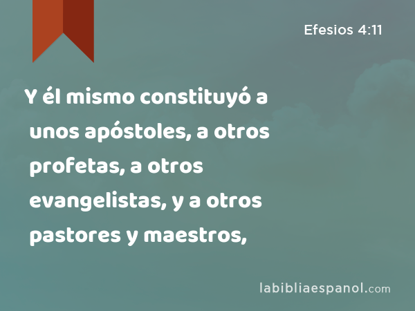 Y él mismo constituyó a unos apóstoles, a otros profetas, a otros evangelistas, y a otros pastores y maestros, - Efesios 4:11