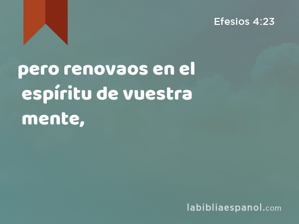 pero renovaos en el espíritu de vuestra mente, - Efesios 4:23