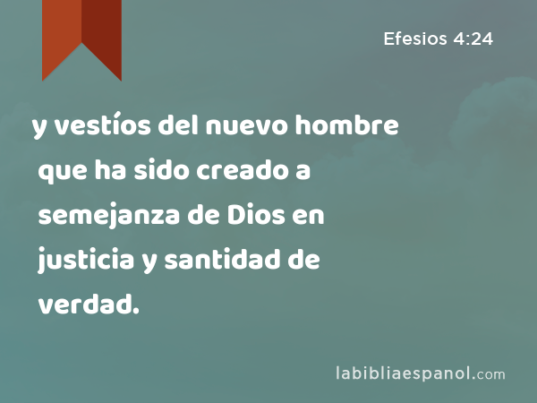 y vestíos del nuevo hombre que ha sido creado a semejanza de Dios en justicia y santidad de verdad. - Efesios 4:24