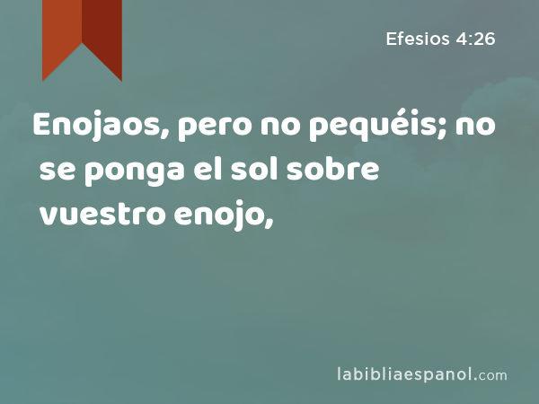 Enojaos, pero no pequéis; no se ponga el sol sobre vuestro enojo, - Efesios 4:26