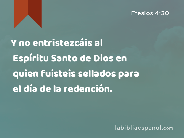 Y no entristezcáis al Espíritu Santo de Dios en quien fuisteis sellados para el día de la redención. - Efesios 4:30