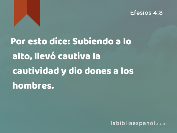 Por esto dice: Subiendo a lo alto, llevó cautiva la cautividad y dio dones a los hombres. - Efesios 4:8