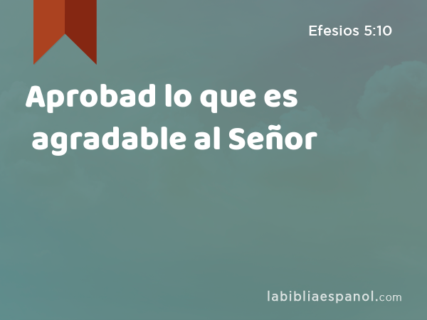 Aprobad lo que es agradable al Señor - Efesios 5:10