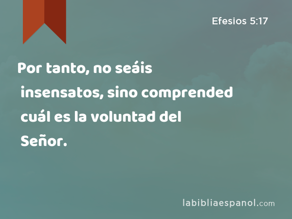 Por tanto, no seáis insensatos, sino comprended cuál es la voluntad del Señor. - Efesios 5:17