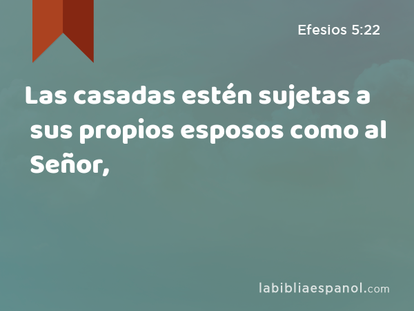 Las casadas estén sujetas a sus propios esposos como al Señor, - Efesios 5:22