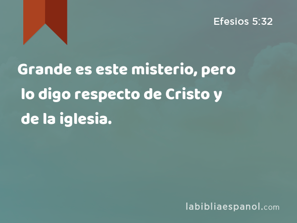 Grande es este misterio, pero lo digo respecto de Cristo y de la iglesia. - Efesios 5:32