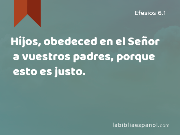 Hijos, obedeced en el Señor a vuestros padres, porque esto es justo. - Efesios 6:1