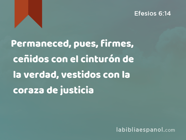 Permaneced, pues, firmes, ceñidos con el cinturón de la verdad, vestidos con la coraza de justicia - Efesios 6:14