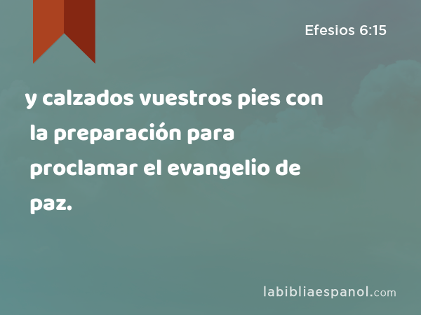 y calzados vuestros pies con la preparación para proclamar el evangelio de paz. - Efesios 6:15