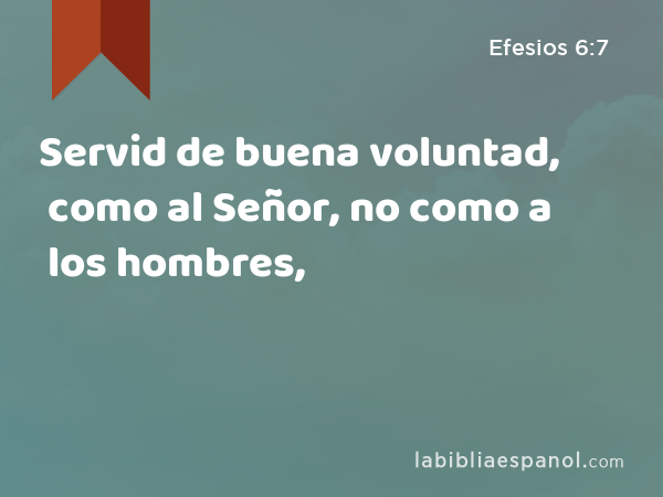 Servid de buena voluntad, como al Señor, no como a los hombres, - Efesios 6:7