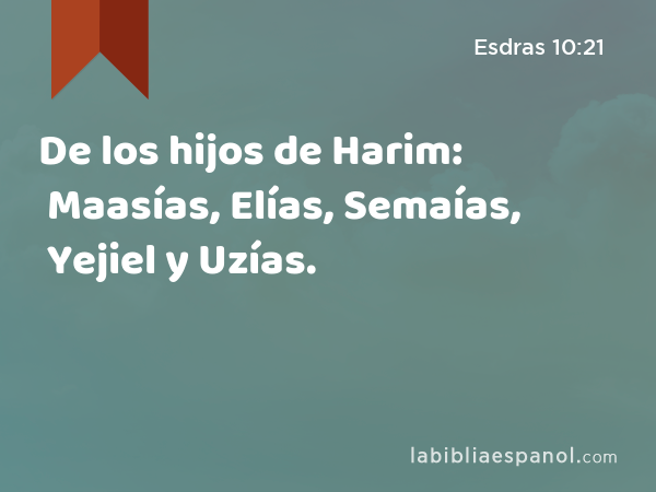 De los hijos de Harim: Maasías, Elías, Semaías, Yejiel y Uzías. - Esdras 10:21