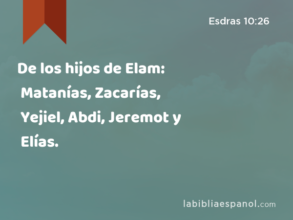 De los hijos de Elam: Matanías, Zacarías, Yejiel, Abdi, Jeremot y Elías. - Esdras 10:26