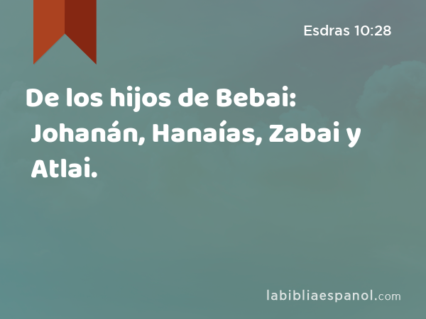 De los hijos de Bebai: Johanán, Hanaías, Zabai y Atlai. - Esdras 10:28