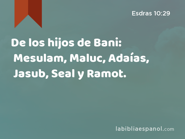 De los hijos de Bani: Mesulam, Maluc, Adaías, Jasub, Seal y Ramot. - Esdras 10:29