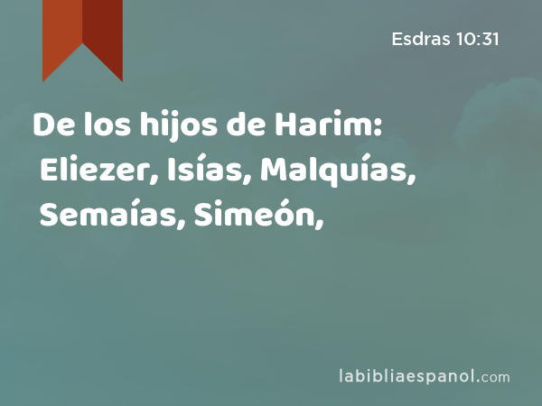 De los hijos de Harim: Eliezer, Isías, Malquías, Semaías, Simeón, - Esdras 10:31