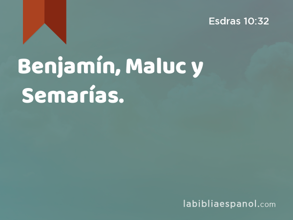 Benjamín, Maluc y Semarías. - Esdras 10:32