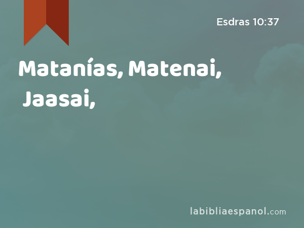 Matanías, Matenai, Jaasai, - Esdras 10:37