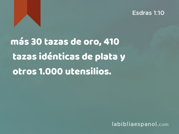 más 30 tazas de oro, 410 tazas idénticas de plata y otros 1.000 utensilios. - Esdras 1:10