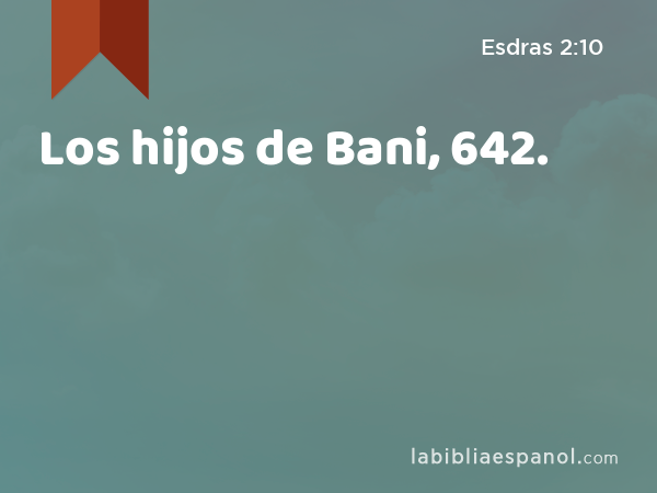 Los hijos de Bani, 642. - Esdras 2:10