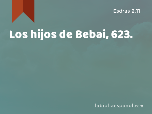 Los hijos de Bebai, 623. - Esdras 2:11