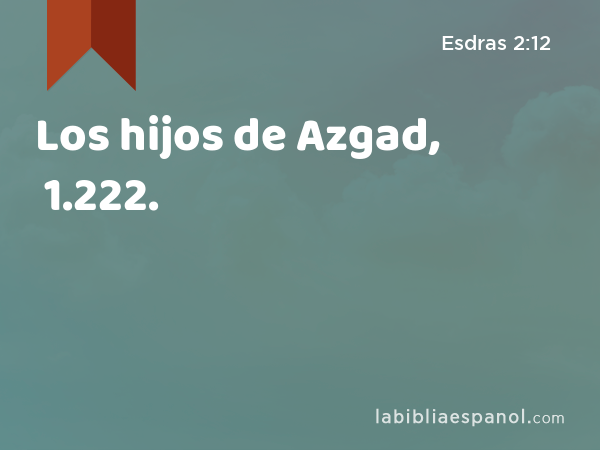 Los hijos de Azgad, 1.222. - Esdras 2:12