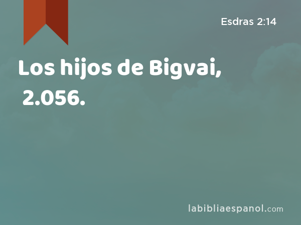 Los hijos de Bigvai, 2.056. - Esdras 2:14