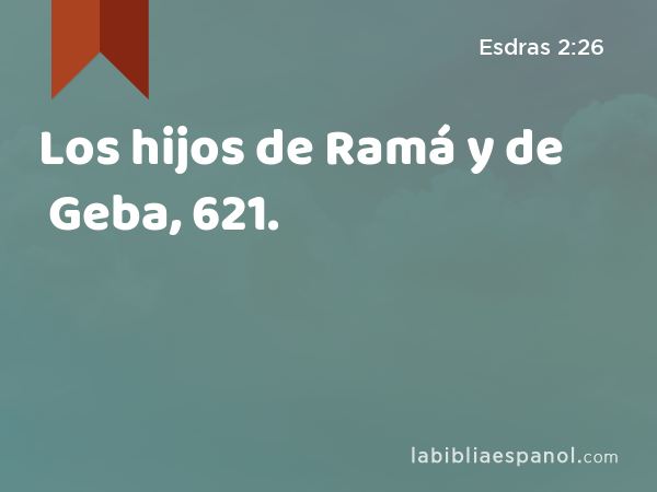 Los hijos de Ramá y de Geba, 621. - Esdras 2:26