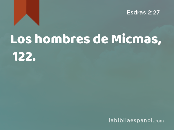 Los hombres de Micmas, 122. - Esdras 2:27
