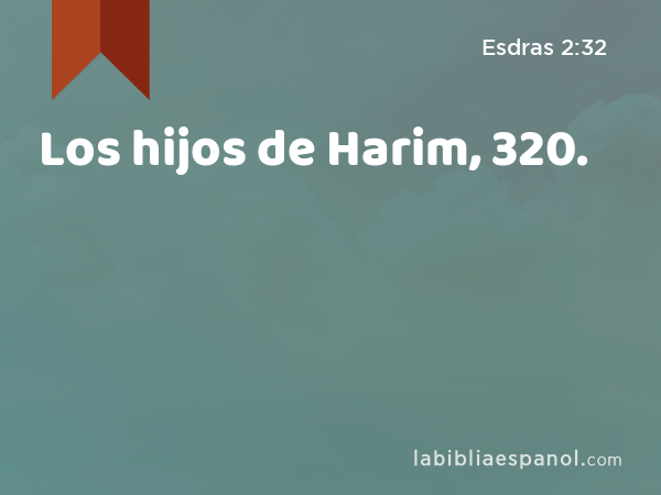 Los hijos de Harim, 320. - Esdras 2:32